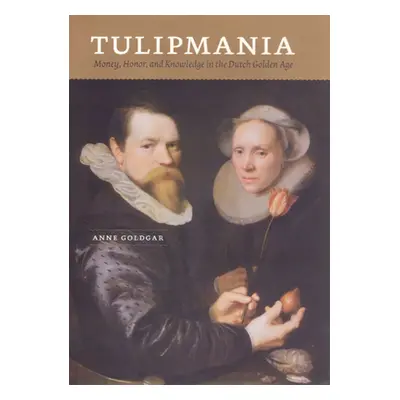 "Tulipmania: Money, Honor, and Knowledge in the Dutch Golden Age" - "" ("Goldgar Anne")(Paperbac