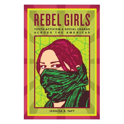 "Rebel Girls: Youth Activism and Social Change Across the Americas" - "" ("Taft Jessica K.")(Pap