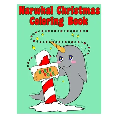 "Narwhal Christmas Coloring Book: Holiday Coloring Pages for Kids of All Ages Childrens Narwhal 