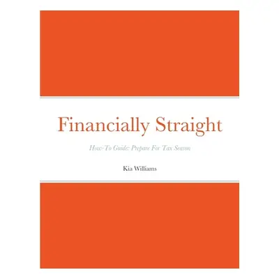 "Financially Straight How-To Prepare For Tax Season Gudie: Financially Straight How-To Guide: Pr