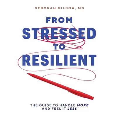 "From Stressed to Resilient: The Guide to Handle More and Feel It Less" - "" ("Gilboa Deborah")(