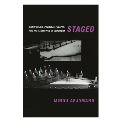 "Staged: Show Trials, Political Theater, and the Aesthetics of Judgment" - "" ("Arjomand Minou")