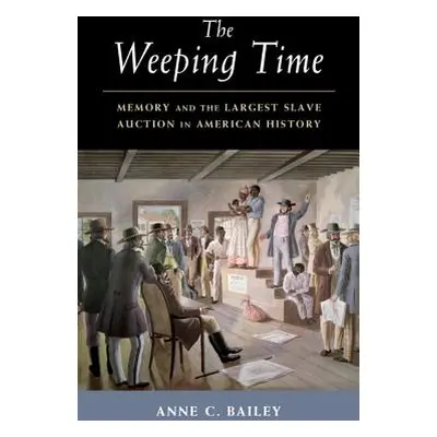 "The Weeping Time: Memory and the Largest Slave Auction in American History" - "" ("Bailey Anne 