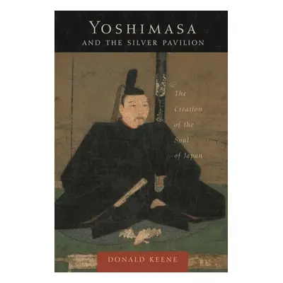 "Yoshimasa and the Silver Pavilion: The Creation of the Soul of Japan" - "" ("Keene Donald")(Pap