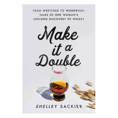 "Make It a Double: From Wretched to Wondrous: Tales of One Woman's Lifelong Discovery of Whisky"