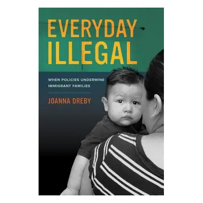 "Everyday Illegal: When Policies Undermine Immigrant Families" - "" ("Dreby Joanna")(Paperback)