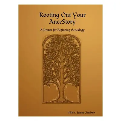 "Rooting Out Your Ancestory: A Primer for Beginning Genealogy" - "" ("Cleveland Vikki L. Jeanne"