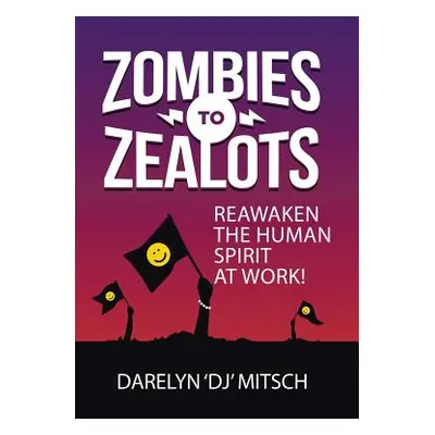 "Zombies to Zealots: Reawaken the Human Spirit at Work!" - "" ("Mitsch Darelyn Dj")(Pevná vazba)