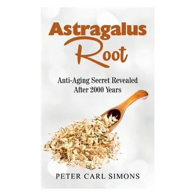 "Astragalus Root: Anti-Aging Secret Revealed After 2000 Years" - "" ("Simons Peter Carl")(Paperb