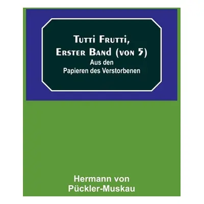 "Tutti Frutti, Erster Band (von 5); Aus den Papieren des Verstorbenen" - "" ("Von Pckler-Muskau 