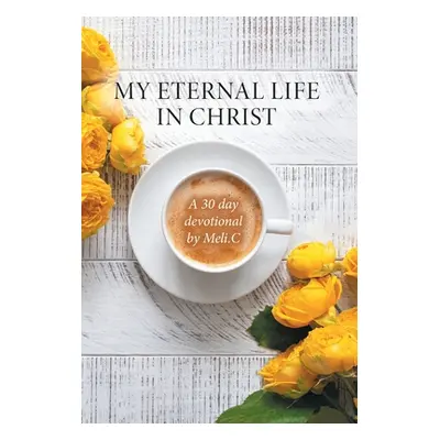 "My Eternal Life in Christ: A 30 day devotional by Meli.C" - "" ("Cantu Amelia Meli")(Pevná vazb