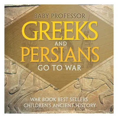 "Greeks and Persians Go to War: War Book Best Sellers Children's Ancient History" - "" ("Baby Pr