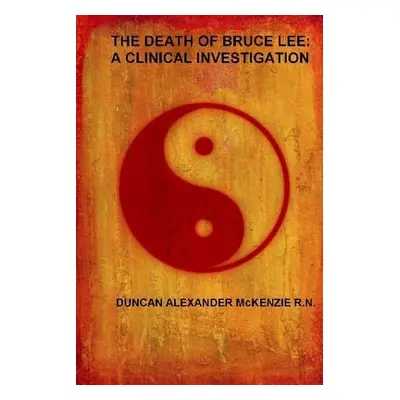 "The Death of Bruce Lee: A Clinical Investigation" - "" ("McKenzie Duncan Alexander")(Paperback)