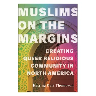 "Muslims on the Margins: Creating Queer Religious Community in North America" - "" ("Thompson Ka