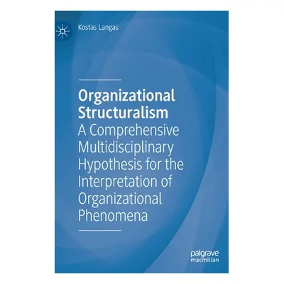 "Organizational Structuralism: A Comprehensive Multidisciplinary Hypothesis for the Interpretati