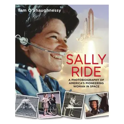 "Sally Ride: A Photobiography of America's Pioneering Woman in Space: A Photobiography of Americ