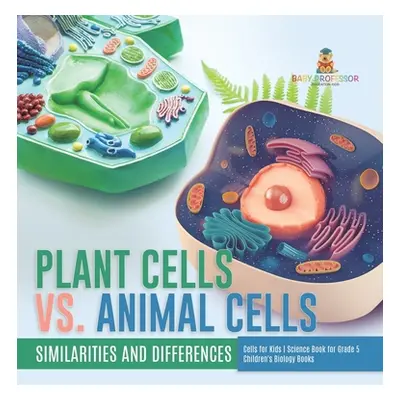 "Plant Cells vs. Animal Cells: Similarities and Differences Cells for Kids Science Book for Grad