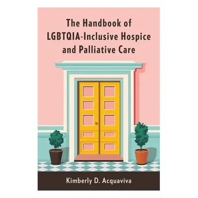 "The Handbook of Lgbtqia-Inclusive Hospice and Palliative Care" - "" ("Acquaviva Kimberly D.")(P