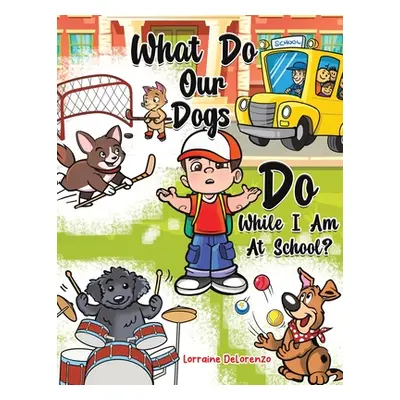 "What Do Our Dogs Do While I Am At School?" - "" ("Delorenzo Lorraine")(Paperback)