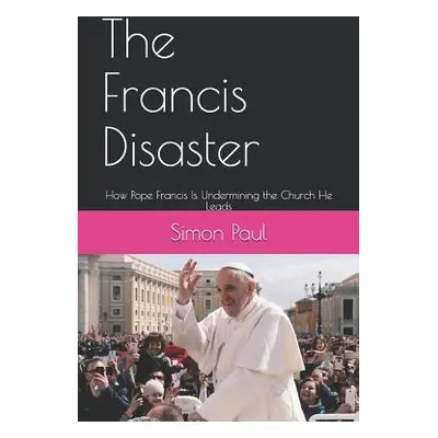 "The Francis Disaster: How Pope Francis Is Undermining the Church He Leads" - "" ("Paul Simon")(