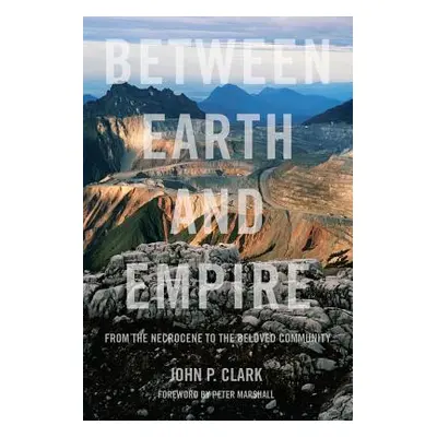 "Between Earth and Empire: From the Necrocene to the Beloved Community" - "" ("Clark John P.")(P