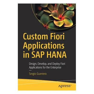 "Custom Fiori Applications in SAP Hana: Design, Develop, and Deploy Fiori Applications for the E