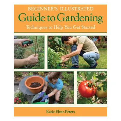 "Beginner's Illustrated Guide to Gardening: Techniques to Help You Get Started" - "" ("Elzer-Pet