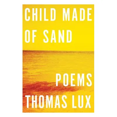 "Child Made of Sand: Poems" - "" ("Lux Thomas")(Pevná vazba)