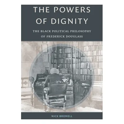 "The Powers of Dignity: The Black Political Philosophy of Frederick Douglass" - "" ("Bromell Nic