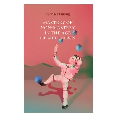 "Mastery of Non-Mastery in the Age of Meltdown" - "" ("Taussig Michael")(Paperback)