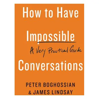 "How to Have Impossible Conversations: A Very Practical Guide" - "" ("Boghossian Peter")(Paperba