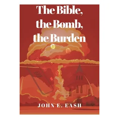 "The Bible, the Bomb, the Burden" - "" ("Eash John E.")(Paperback)