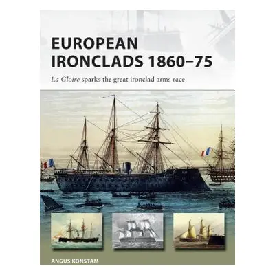 "European Ironclads 1860-75: The Gloire Sparks the Great Ironclad Arms Race" - "" ("Konstam Angu