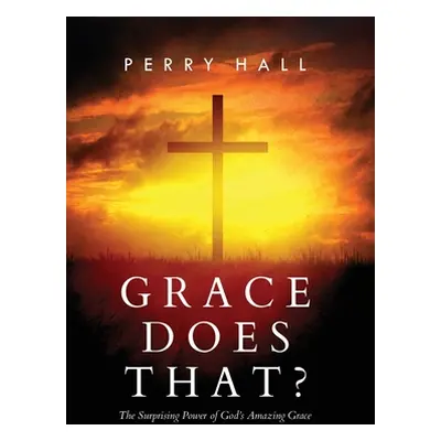 "Grace Does That?: The Surprising Power of God's Amazing Grace" - "" ("Hall Perry")(Pevná vazba)