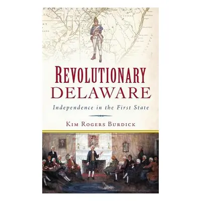 "Revolutionary Delaware: Independence in the First State" - "" ("Burdick Kim Rogers")(Pevná vazb