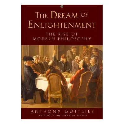 "The Dream of Enlightenment: The Rise of Modern Philosophy" - "" ("Gottlieb Anthony")(Pevná vazb