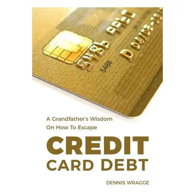 "A Grandfather's Wisdom on How to Escape Credit Card Debt" - "" ("Wragge Dennis")(Paperback)