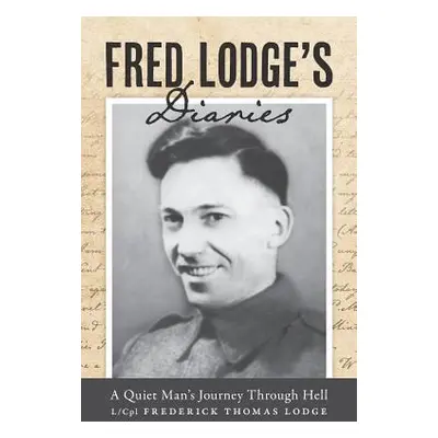 "Fred Lodge's Diaries: A Quiet Man's Journey Through Hell" - "" ("Lodge L/Cpl Frederick Thomas")