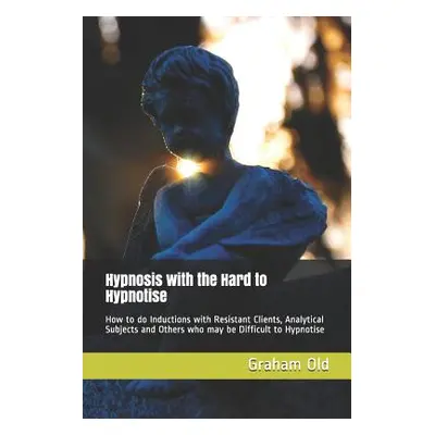 "Hypnosis with the Hard to Hypnotise: How to Do Inductions with Resistant Clients, Analytical Su