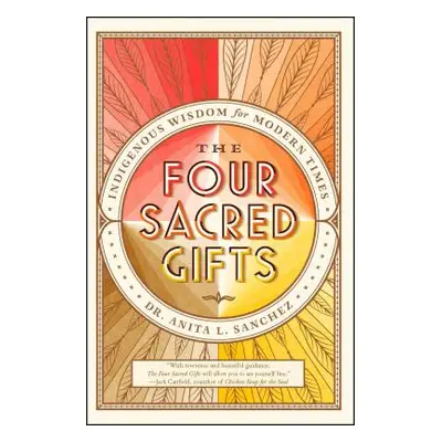 "The Four Sacred Gifts: Indigenous Wisdom for Modern Times" - "" ("Sanchez Anita L.")(Paperback)