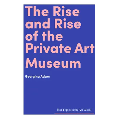 "The Rise and Rise of the Private Art Museum" - "" ("Adam Georgina")(Pevná vazba)