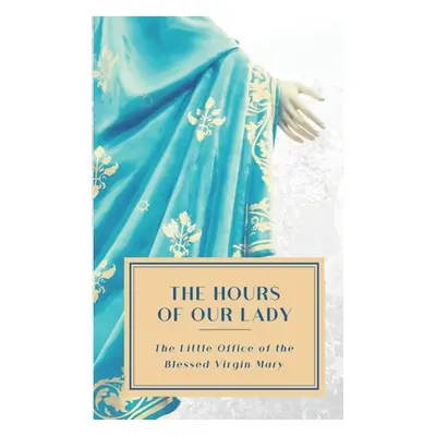 "The Hours of Our Lady (Annotated): The Little Office of the Blessed Virgin Mary" - "" ("Garlits