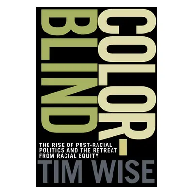 "Colorblind: The Rise of Post-Racial Politics and the Retreat from Racial Equity" - "" ("Wise Ti