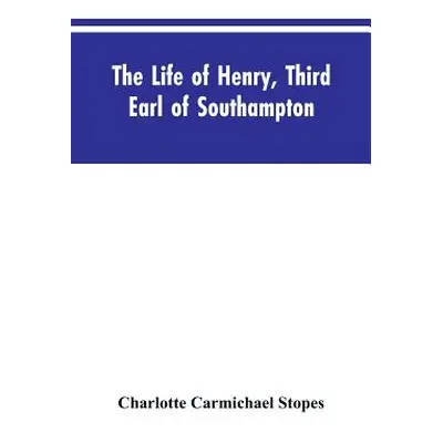 "The Life of Henry, Third Earl of Southampton: Shakespeare's Patron" - "" ("Stopes Charlotte Car