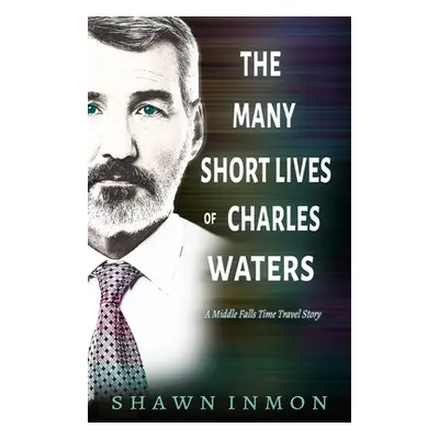 "The Many Short Lives of Charles Waters: A Middle Falls Time Travel Story" - "" ("Inmon Shawn")(