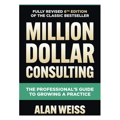 "Million Dollar Consulting, Sixth Edition: The Professional's Guide to Growing a Practice" - "" 