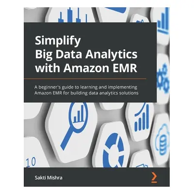 "Simplify Big Data Analytics with Amazon EMR: A beginner's guide to learning and implementing Am