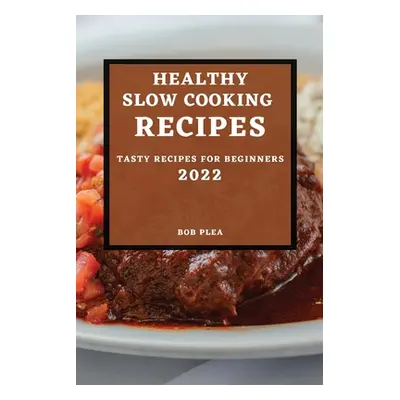 "Healthy Slow Cooking Recipes 2022: Tasty Recipes for Beginners" - "" ("Plea Bob")(Paperback)