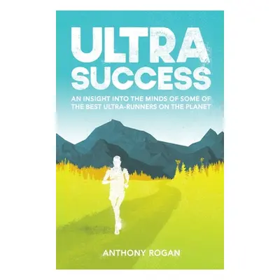 "Ultra Success: An Insight Into the Minds of Some of the Best Ultra-Runners on the Planet" - "" 