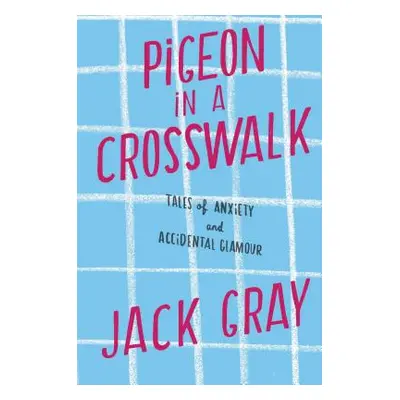 "Pigeon in a Crosswalk: Tales of Anxiety and Accidental Glamour" - "" ("Gray Jack")(Paperback)